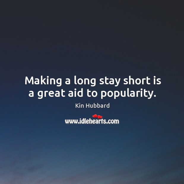 Making a long stay short is a great aid to popularity. Kin Hubbard Picture Quote