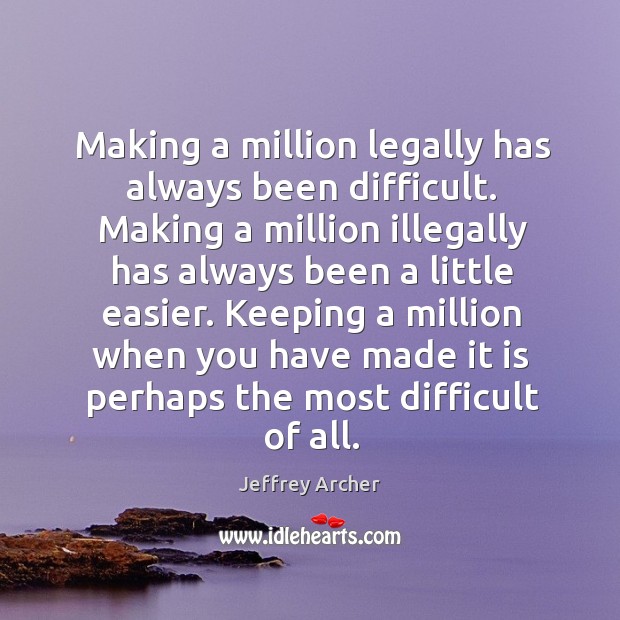Making a million legally has always been difficult. Making a million illegally Jeffrey Archer Picture Quote