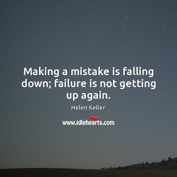 Making a mistake is falling down; failure is not getting up again. Helen Keller Picture Quote