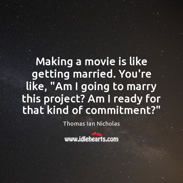 Making a movie is like getting married. You’re like, “Am I going Thomas Ian Nicholas Picture Quote