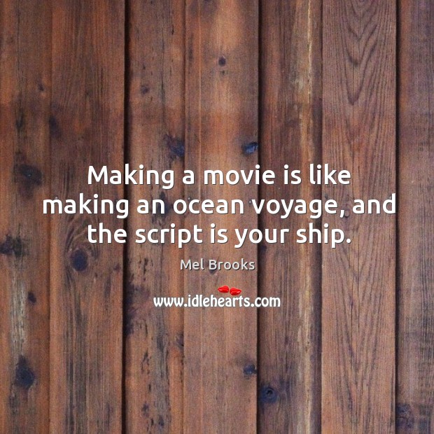 Making a movie is like making an ocean voyage, and the script is your ship. Mel Brooks Picture Quote