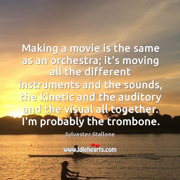 Making a movie is the same as an orchestra; it’s moving all Sylvester Stallone Picture Quote