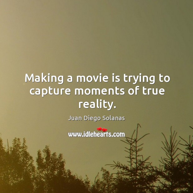Making a movie is trying to capture moments of true reality. Image
