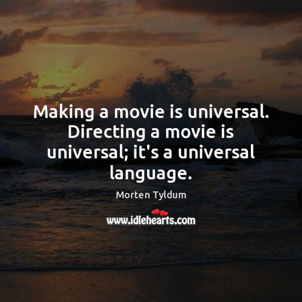 Making a movie is universal. Directing a movie is universal; it’s a universal language. Image