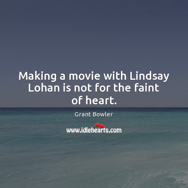 Making a movie with Lindsay Lohan is not for the faint of heart. Grant Bowler Picture Quote