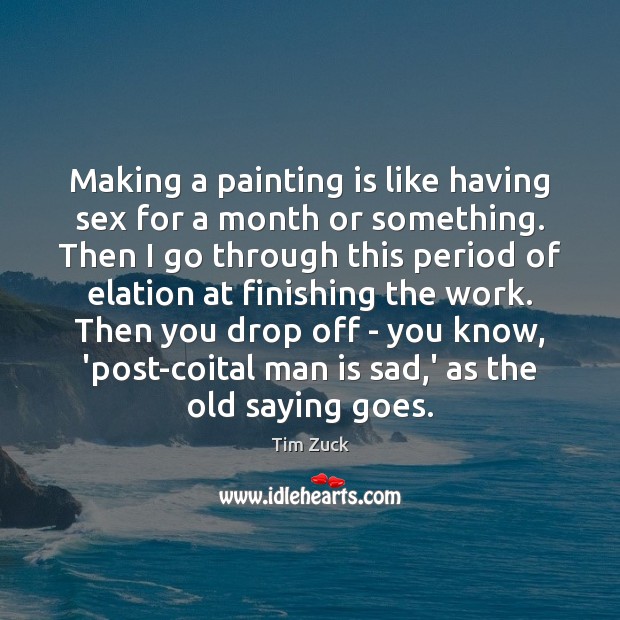 Making a painting is like having sex for a month or something. Tim Zuck Picture Quote