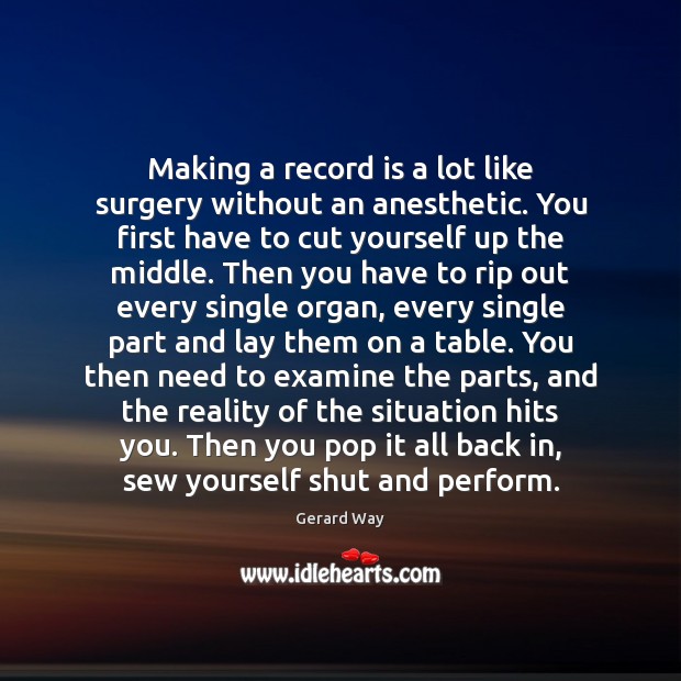 Making a record is a lot like surgery without an anesthetic. You Gerard Way Picture Quote