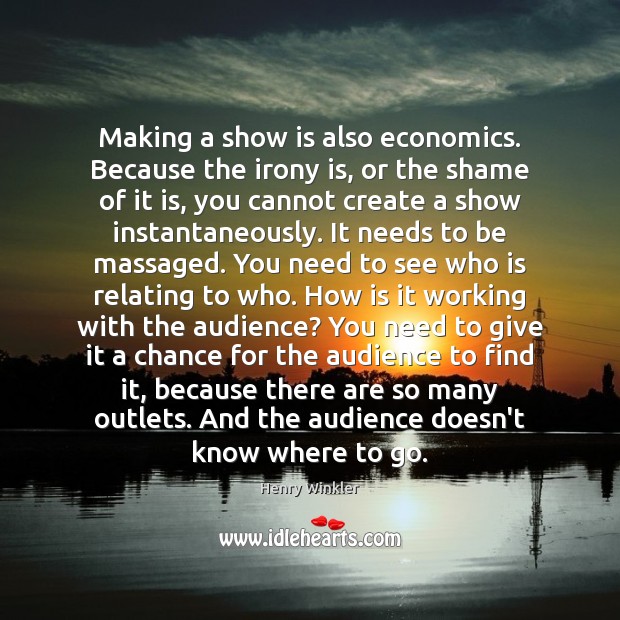 Making a show is also economics. Because the irony is, or the Henry Winkler Picture Quote