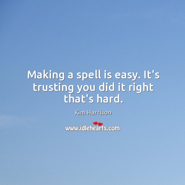 Making a spell is easy. It’s trusting you did it right that’s hard. Kim Harrison Picture Quote