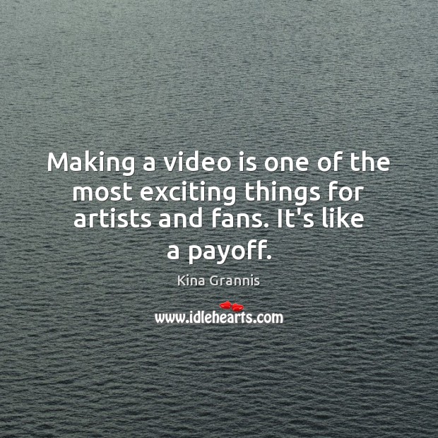 Making a video is one of the most exciting things for artists Kina Grannis Picture Quote