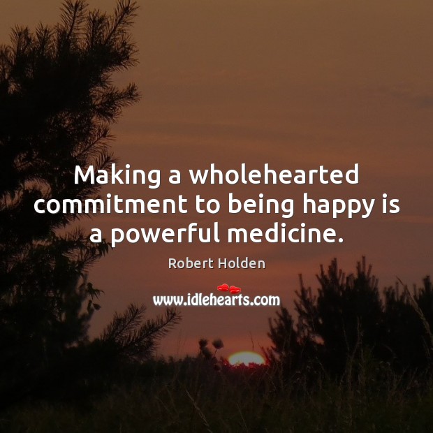 Making a wholehearted commitment to being happy is a powerful medicine. Image