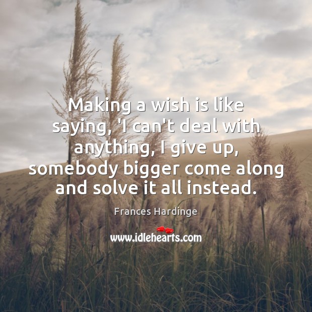 Making a wish is like saying, ‘I can’t deal with anything, I Frances Hardinge Picture Quote
