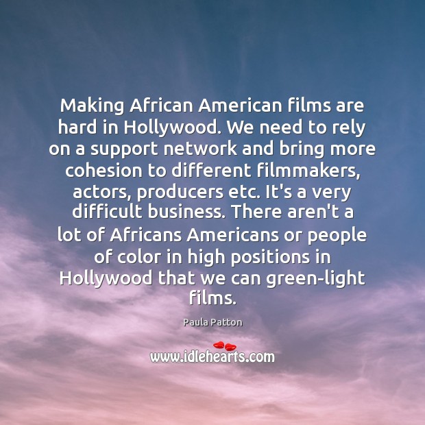 Making African American films are hard in Hollywood. We need to rely 