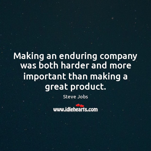 Making an enduring company was both harder and more important than making a great product. Steve Jobs Picture Quote