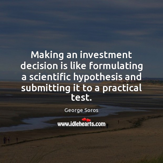 Making an investment decision is like formulating a scientific hypothesis and submitting Investment Quotes Image