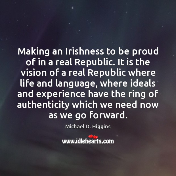 Making an Irishness to be proud of in a real Republic. It Michael D. Higgins Picture Quote