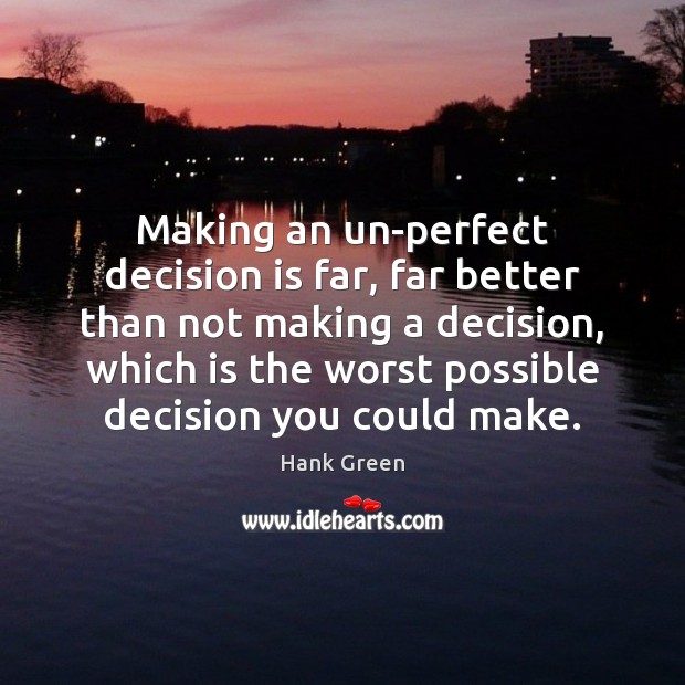 Making an un-perfect decision is far, far better than not making a Hank Green Picture Quote