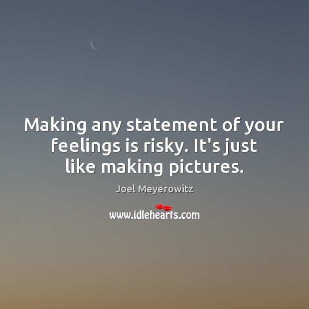 Making any statement of your feelings is risky. It’s just like making pictures. Joel Meyerowitz Picture Quote