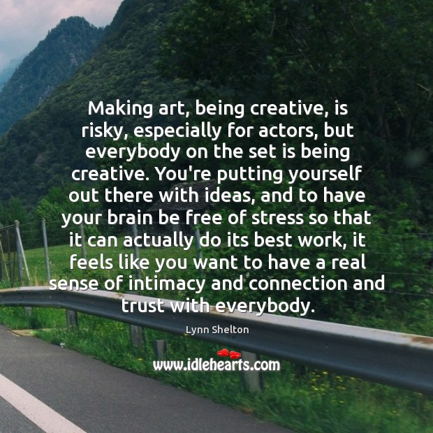 Making art, being creative, is risky, especially for actors, but everybody on Image
