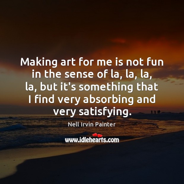 Making art for me is not fun in the sense of la, Nell Irvin Painter Picture Quote
