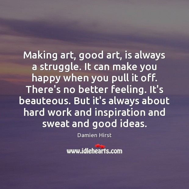 Making art, good art, is always a struggle. It can make you Damien Hirst Picture Quote