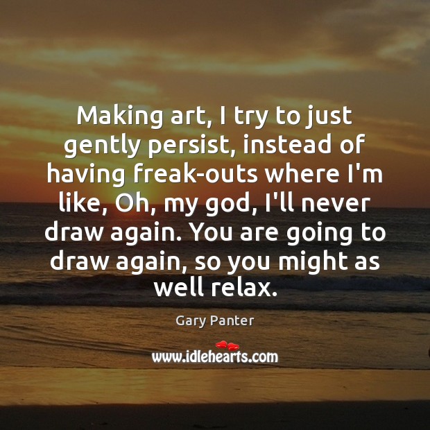 Making art, I try to just gently persist, instead of having freak-outs Gary Panter Picture Quote