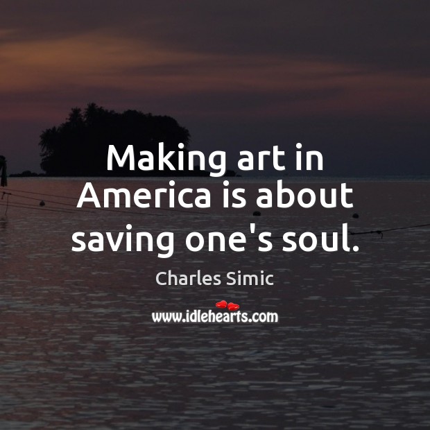 Making art in America is about saving one’s soul. Image