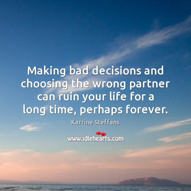 Making bad decisions and choosing the wrong partner can ruin your life Karrine Steffans Picture Quote