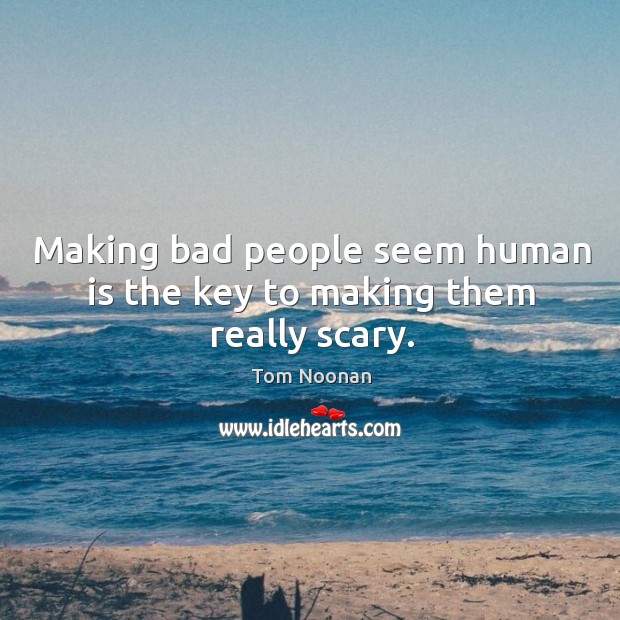 Making bad people seem human is the key to making them really scary. Tom Noonan Picture Quote