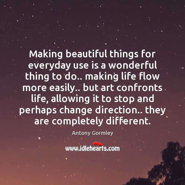 Making beautiful things for everyday use is a wonderful thing to do.. Antony Gormley Picture Quote