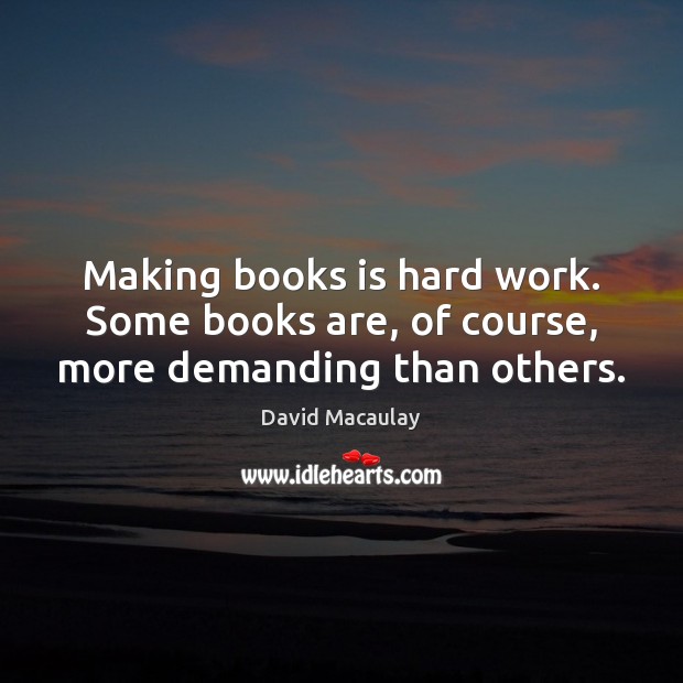 Making books is hard work. Some books are, of course, more demanding than others. Books Quotes Image