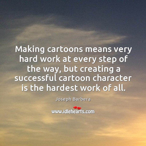 Making cartoons means very hard work at every step of the way, but creating a Joseph Barbera Picture Quote