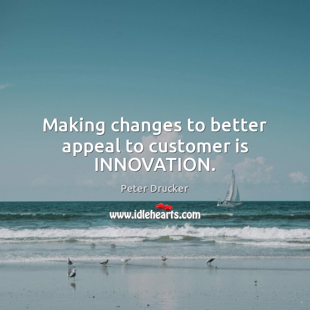 Making changes to better appeal to customer is INNOVATION. Peter Drucker Picture Quote