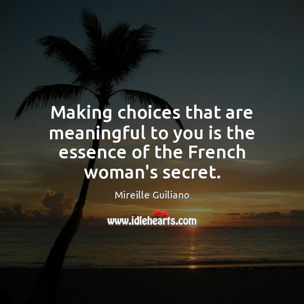 Making choices that are meaningful to you is the essence of the French woman’s secret. Mireille Guiliano Picture Quote