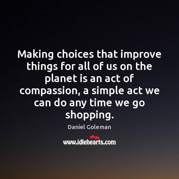 Making choices that improve things for all of us on the planet Daniel Goleman Picture Quote