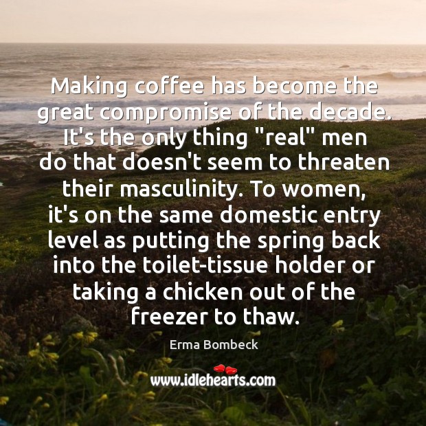 Making coffee has become the great compromise of the decade. It’s the Coffee Quotes Image