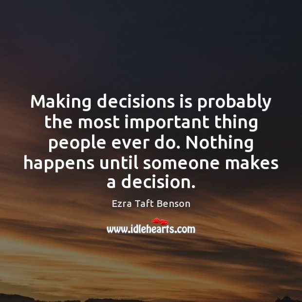Making decisions is probably the most important thing people ever do. Nothing Ezra Taft Benson Picture Quote