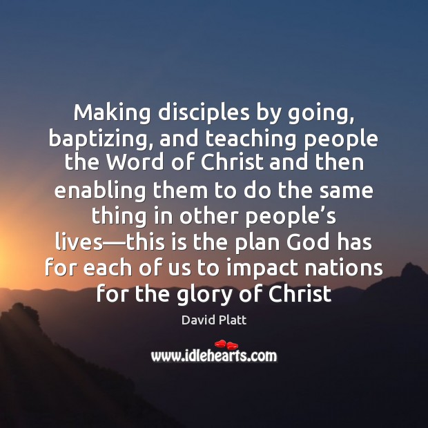 Making disciples by going, baptizing, and teaching people the Word of Christ David Platt Picture Quote