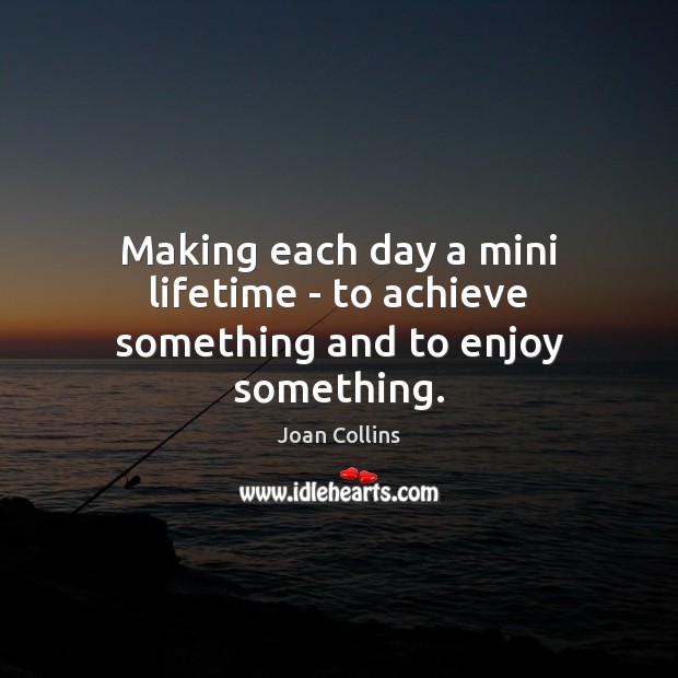 Making each day a mini lifetime – to achieve something and to enjoy something. Joan Collins Picture Quote
