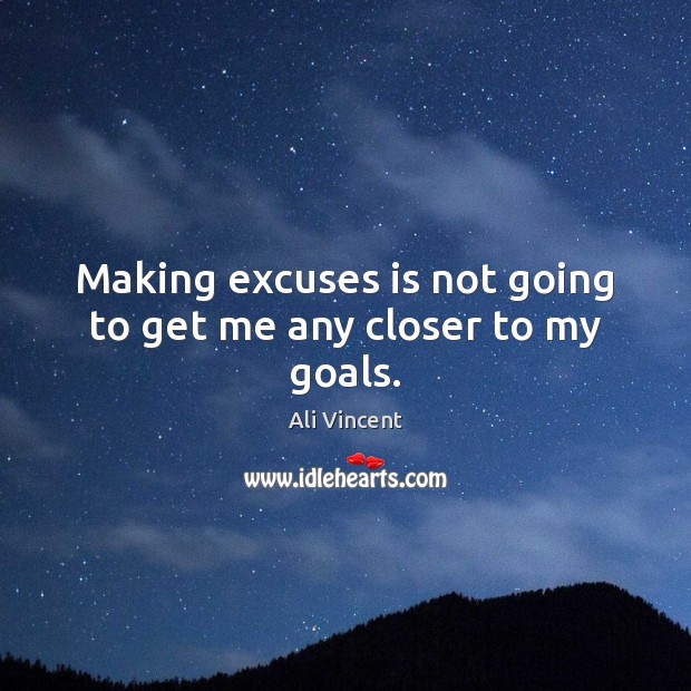 Making excuses is not going to get me any closer to my goals. Ali Vincent Picture Quote
