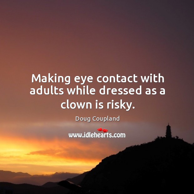 Making eye contact with adults while dressed as a clown is risky. Doug Coupland Picture Quote