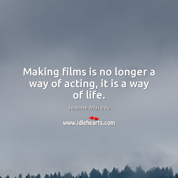 Making films is no longer a way of acting, it is a way of life. Jeanne Moreau Picture Quote