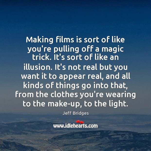 Making films is sort of like you’re pulling off a magic trick. Jeff Bridges Picture Quote