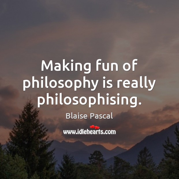 Making fun of philosophy is really philosophising. Blaise Pascal Picture Quote