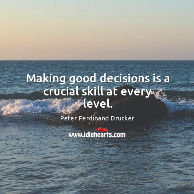Making good decisions is a crucial skill at every level. Peter Ferdinand Drucker Picture Quote