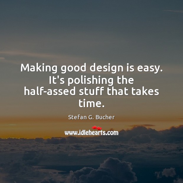 Making good design is easy. It’s polishing the half-assed stuff that takes time. Image