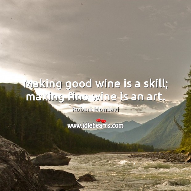 Making good wine is a skill; making fine wine is an art. Image