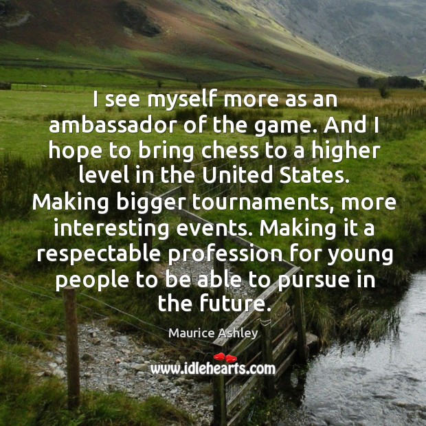 Making it a respectable profession for young people to be able to pursue in the future. Maurice Ashley Picture Quote