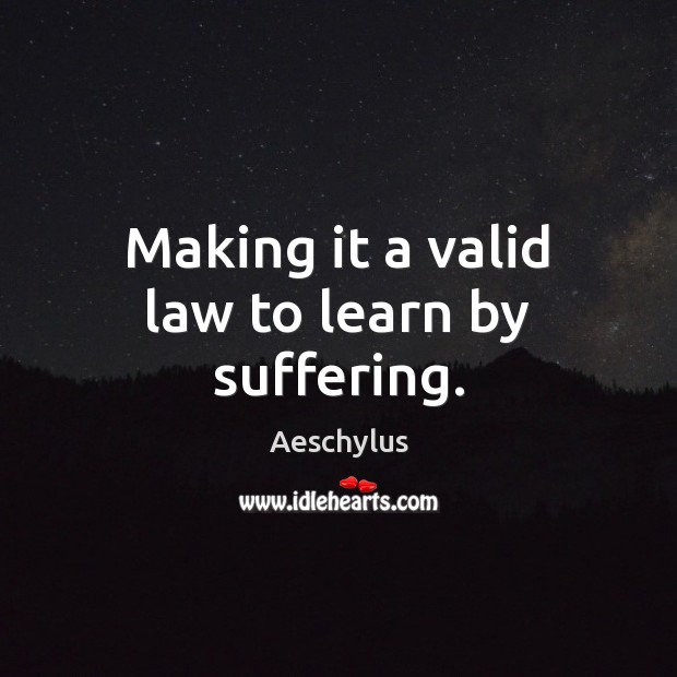 Making it a valid law to learn by suffering. Aeschylus Picture Quote