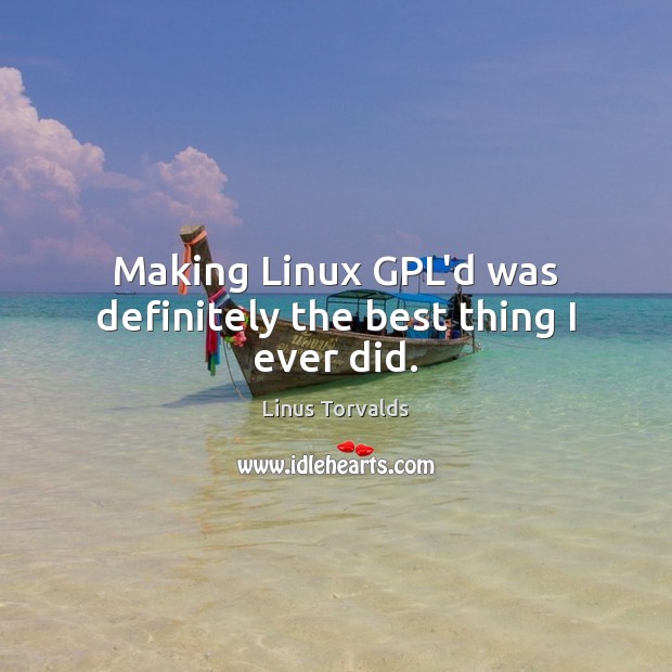 Making Linux GPL’d was definitely the best thing I ever did. Linus Torvalds Picture Quote